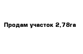 Продам участок 2,78га